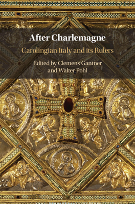 After Charlemagne: Carolingian Italy and Its Rulers - Gantner, Clemens (Editor), and Pohl, Walter (Editor)