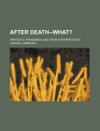 After Death--What?: Spiritistic Phenomena and Their Interpretation