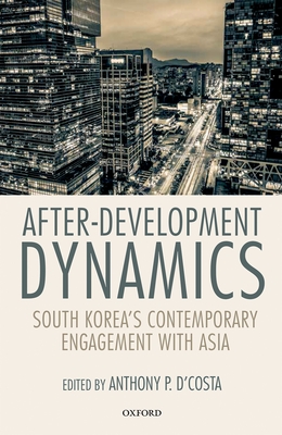 After-Development Dynamics: South Korea's Contemporary Engagement with Asia - D'Costa, Anthony P. (Editor)