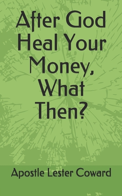 After God Heal Your Money-What Then? - Coward, Apostle Lester