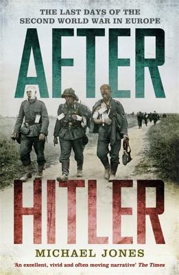 After Hitler: The Last Days of the Second World War in Europe - Jones, Michael