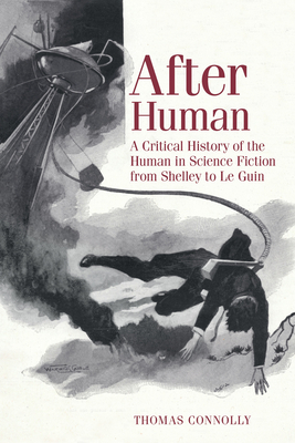 After Human: A Critical History of the Human in Science Fiction from Shelley to Le Guin - Connolly, Thomas