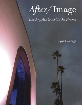 After/Image: Los Angeles Outside the Frame - George, Lynell (Photographer)