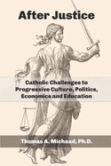 After Justice: Catholic Challenges to Progressive Culture, Politics, Economics and Education