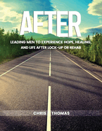 After: Leading Men to Experience Hope, Healing, and Life After Lock-Up Or Rehab