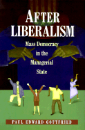 After Liberalism: Mass Democracy in the Managerial State - Gottfried, Paul Edward