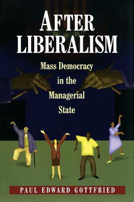 After Liberalism: Mass Democracy in the Managerial State - Gottfried, Paul Edward