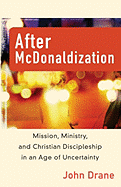 After McDonaldization: Mission, Ministry, and Christian Discipleship in an Age of Uncertainty - Drane, John