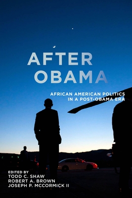 After Obama: African American Politics in a Post-Obama Era - Shaw, Todd C. (Editor), and Brown, Robert A. (Editor), and McCormick II, Joseph P. (Editor)