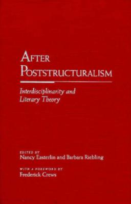 After Post-Structuralism: Interdisciplinarity and Literary Theory - Easterlin, Nancy (Editor), and Riebling, Barbara (Editor), and Crews, Frederick (Foreword by)