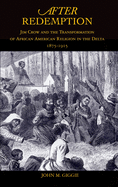 After Redemption: Jim Crow and the Transformation of African American Religion in the Delta, 1875-1915