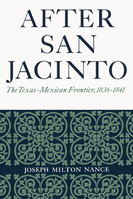 After San Jacinto: The Texas-Mexican Frontier, 1836-1841 - Nance, Joseph Milton