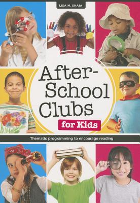 After-School Clubs for Kids: Thematic Programming to Encourage Reading - Shaia, Lisa M, and Shala, Lisa M