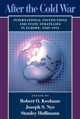 After the Cold War: International Institutions and State Strategies in Europe, 1989-1991 - Keohane, Robert O (Editor), and Nye, Joseph S (Editor), and Hoffmann, Stanley (Editor)