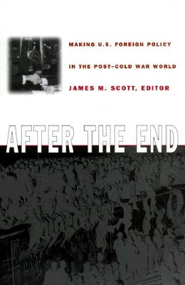 After the End: Making U.S. Foreign Policy in the Post-Cold War World - Scott, James M (Editor)