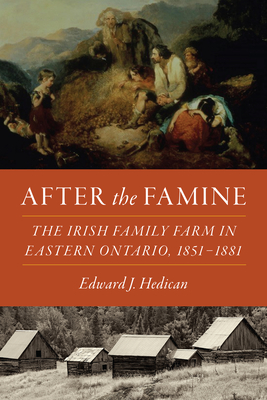 After the Famine: The Irish Family Farm in Eastern Ontario, 1851-1881 - Hedican, Edward J