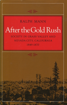 After the Gold Rush: Society in Grass Valley and Nevada City, California, 1849-1870 - Mann, Ralph, Dr., PhD