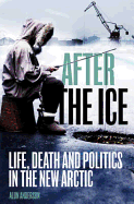 After the Ice: Life, Death and Politics in the New Arctic