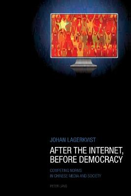 After the Internet, Before Democracy: Competing Norms in Chinese Media and Society - Lagerkvist, Johan