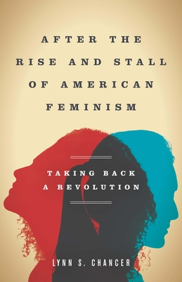 After the Rise and Stall of American Feminism: Taking Back a Revolution - Chancer, Lynn S