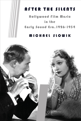 After the Silents: Hollywood Film Music in the Early Sound Era, 1926-1934 - Slowik, Michael