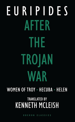 After the Trojan War: Women of Troy / Hecuba / Helen - Euripides, and McLeish, Kenneth (Translated by)