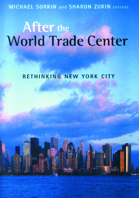 After the World Trade Center: Rethinking New York City - Sorkin, Michael (Editor), and Zukin, Sharon, Dr. (Editor)