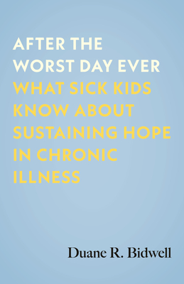 After the Worst Day Ever: What Sick Kids Know about Sustaining Hope in Chronic Illness - Bidwell, Duane R