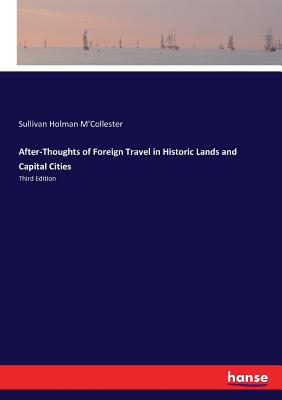 After-Thoughts of Foreign Travel in Historic Lands and Capital Cities: Third Edition - M'Collester, Sullivan Holman