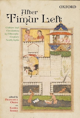 After Timur Left: Culture and Circulation in Fifteenth-Century North India - Orsini, Francesca (Editor), and Sheikh, Samira (Editor)