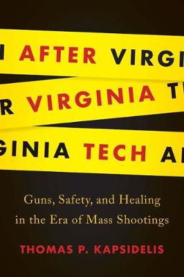 After Virginia Tech: Guns, Safety, and Healing in the Era of Mass Shootings - Kapsidelis, Thomas P