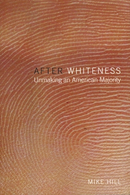 After Whiteness: Unmaking an American Majority - Hill, Mike