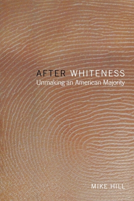 After Whiteness: Unmaking an American Majority - Hill, Mike