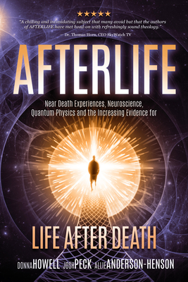 Afterlife: Near death Experiences, Neuroscience, Quantum Physics And the increasing Evidence for Life after Death - Peck, Josh, and Anderson, Allie, and Howell, Donna
