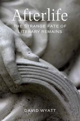 Afterlife: The Strange Fate of Literary Remains - Wyatt, David