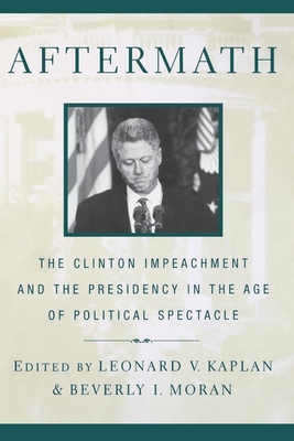 Aftermath: The Clinton Impeachment and the Presidency in the Age of Political Spectacle - Kaplan, Leonard V, and Moran, Beverly (Editor)