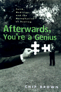 Afterwards, You're a Genius: Faith, Medicine, and the Metaphysics of Healing - Brown, Chip