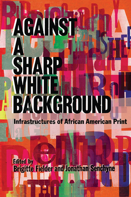 Against a Sharp White Background: Infrastructures of African American Print - Fielder, Brigitte (Editor), and Senchyne, Jonathan (Editor)