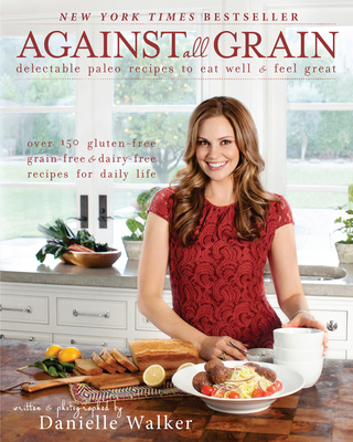 Against All Grain: Delectable Paleo Recipes to Eat Well and Feel Great - Walker, Danielle
