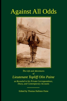 Against All Odds: The Life and Adventures of Lieutenant Topliff Olin Paine as Revealed in his Private Correspondence, Diary, and Contemporary Accounts - Paine, Thomas