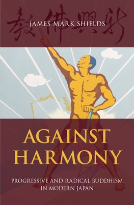 Against Harmony: Progressive and Radical Buddhism in Modern Japan - Shields, James Mark