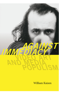 Against Immediacy: Video Art and Media Populism - Kaizen, William