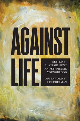 Against Life - Hunt, Alastair (Editor), and Youngblood, Stephanie (Editor), and Edelman, Lee (Afterword by)