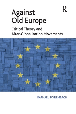 Against Old Europe: Critical Theory and Alter-Globalization Movements - Schlembach, Raphael