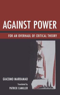 Against Power: For an Overhaul of Critical Theory - Marramao, Giacomo, and Camiller, Patrick (Translated by)