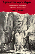 Against the Apocalypse: Responses to Catastrophe in Modern Jewish Culture - Roskies, David G