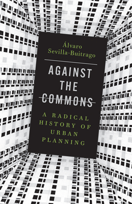 Against the Commons: A Radical History of Urban Planning - Sevilla-Buitrago, lvaro