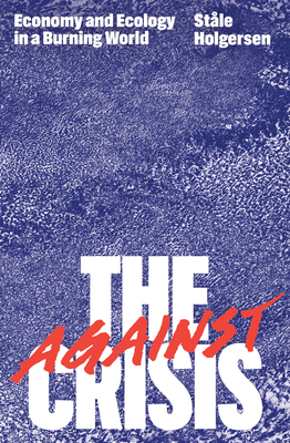 Against the Crisis: Economy and Ecology in a Burning World - Holgersen, Stle (Translated by), and Cuzner, Steven (Translated by)