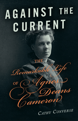 Against the Current: The Remarkable Life of Agnes Deans Cameron - Converse, Cathy