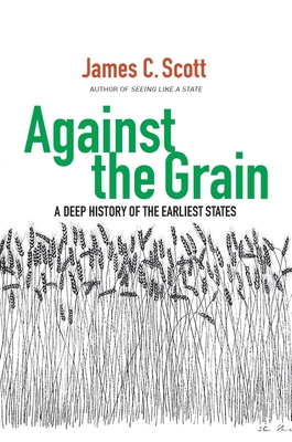 Against the Grain: A Deep History of the Earliest States - Scott, James C